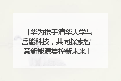 华为携手清华大学与岳能科技，共同探索智慧新能源集控新未来