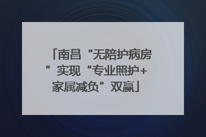 南昌“无陪护病房”实现“专业照护+家属减负”双赢