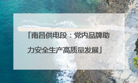 南昌供电段：党内品牌助力安全生产高质量发展