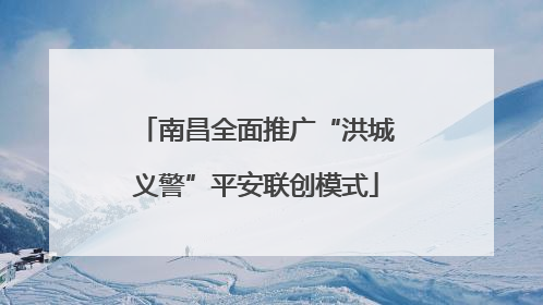南昌全面推广“洪城义警”平安联创模式