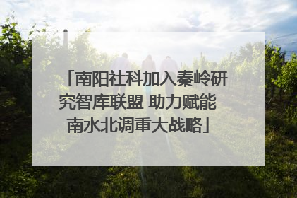 南阳社科加入秦岭研究智库联盟 助力赋能南水北调重大战略