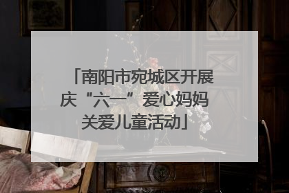 南阳市宛城区开展庆“六一”爱心妈妈关爱儿童活动