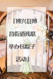 博兴县博昌街道残联举办包粽子活动