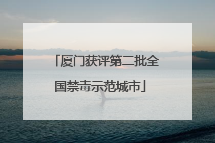 厦门获评第二批全国禁毒示范城市