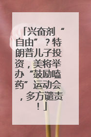 兴奋剂“自由”？特朗普儿子投资，美将举办“鼓励嗑药”运动会，多方谴责！