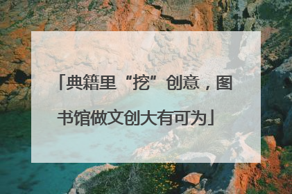 典籍里“挖”创意，图书馆做文创大有可为
