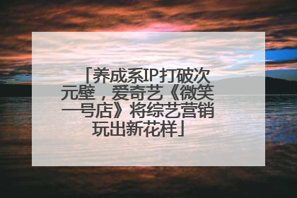 养成系IP打破次元壁，爱奇艺《微笑一号店》将综艺营销玩出新花样