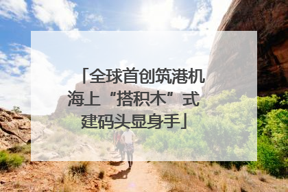全球首创筑港机海上“搭积木”式建码头显身手