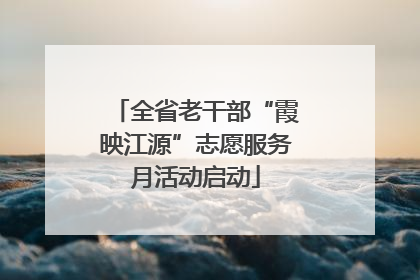 全省老干部“霞映江源”志愿服务月活动启动