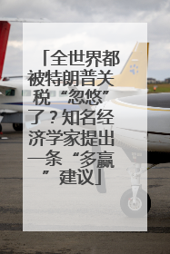 全世界都被特朗普关税“忽悠”了？知名经济学家提出一条“多赢”建议