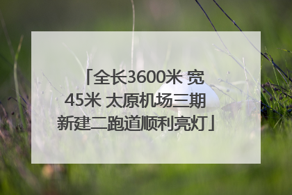 全长3600米 宽45米 太原机场三期新建二跑道顺利亮灯