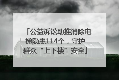 公益诉讼助推消除电梯隐患114个，守护群众“上下楼”安全