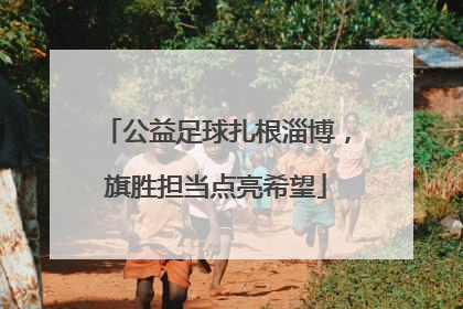 公益足球扎根淄博，旗胜担当点亮希望