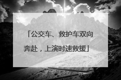 公交车、救护车双向奔赴，上演时速救援