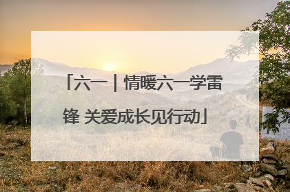六一｜情暖六一学雷锋 关爱成长见行动