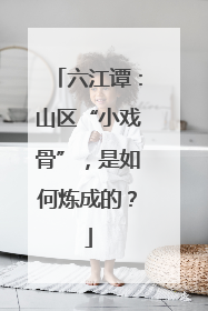 六江谭：山区“小戏骨”，是如何炼成的？
