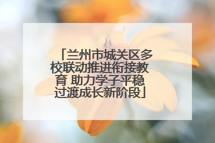 兰州市城关区多校联动推进衔接教育 助力学子平稳过渡成长新阶段