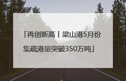 再创新高丨梁山港5月份集疏港量突破350万吨