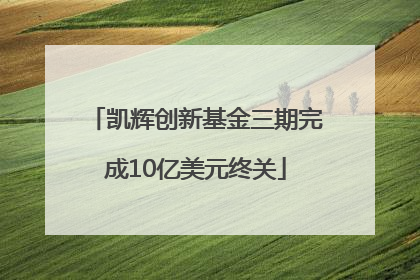 凯辉创新基金三期完成10亿美元终关