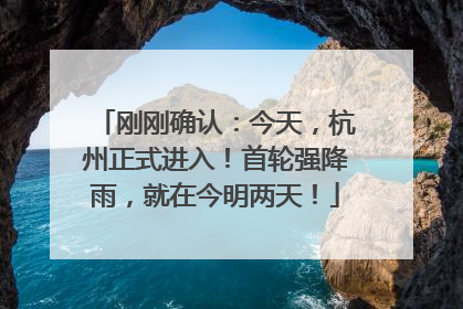 刚刚确认：今天，杭州正式进入！首轮强降雨，就在今明两天！