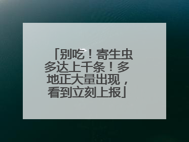 别吃！寄生虫多达上千条！多地正大量出现，看到立刻上报
