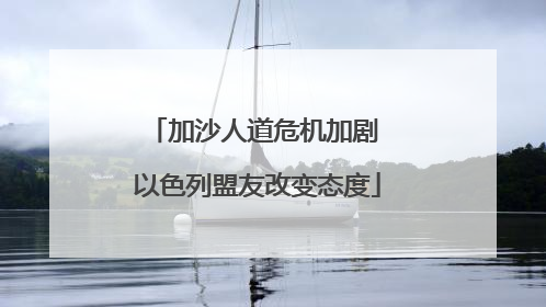 加沙人道危机加剧 以色列盟友改变态度