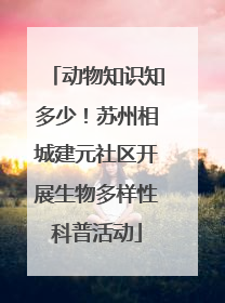 动物知识知多少！苏州相城建元社区开展生物多样性科普活动