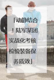 动静结合！陆军某团实战化考核检验装备保养质效