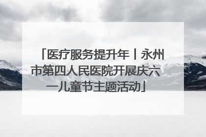 医疗服务提升年丨永州市第四人民医院开展庆六一儿童节主题活动