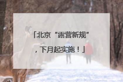 北京“露营新规”，下月起实施！