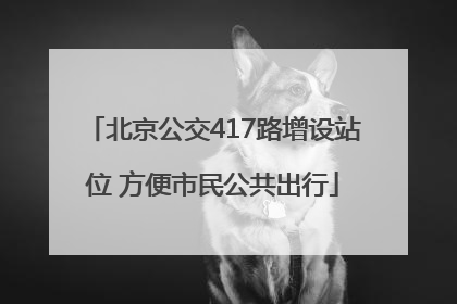 北京公交417路增设站位 方便市民公共出行