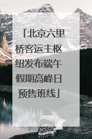 北京六里桥客运主枢纽发布端午假期高峰日预售班线