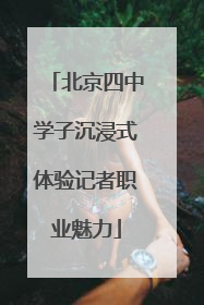 北京四中学子沉浸式体验记者职业魅力