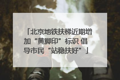 北京地铁扶梯近期增加“黄脚印”标识 倡导市民“站稳扶好”