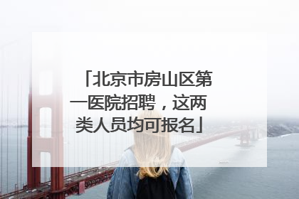 北京市房山区第一医院招聘，这两类人员均可报名