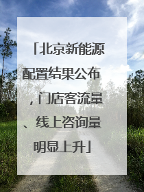 北京新能源配置结果公布，门店客流量、线上咨询量明显上升