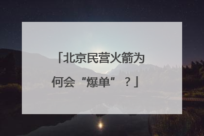 北京民营火箭为何会“爆单”？