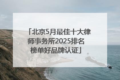 北京5月最佳十大律师事务所2025排名榜单好品牌认证