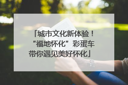 城市文化新体验！“福地怀化”彩蛋车带你遇见美好怀化