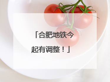 合肥地铁今起有调整！
