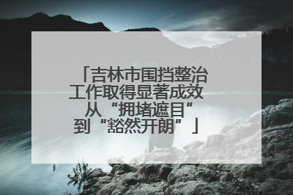 吉林市围挡整治工作取得显著成效 从“拥堵遮目”到“豁然开朗”