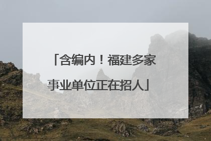 含编内！福建多家事业单位正在招人