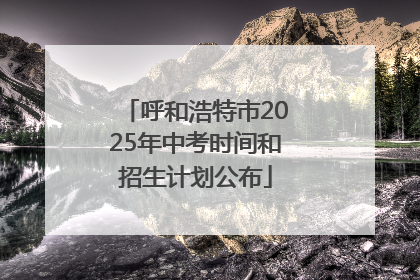 呼和浩特市2025年中考时间和招生计划公布