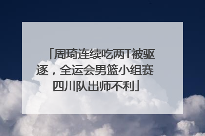 周琦连续吃两T被驱逐，全运会男篮小组赛四川队出师不利