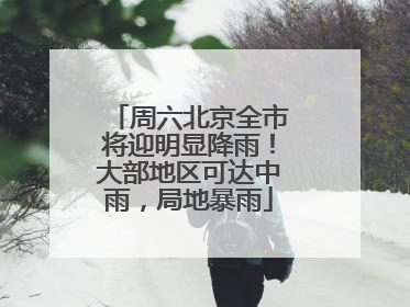 周六北京全市将迎明显降雨！大部地区可达中雨，局地暴雨