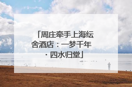 周庄牵手上海纭舍酒店：一梦千年・四水归堂