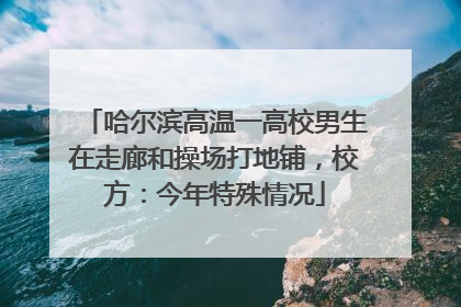 哈尔滨高温一高校男生在走廊和操场打地铺，校方：今年特殊情况