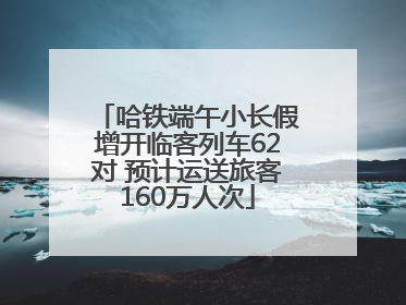 哈铁端午小长假增开临客列车62对 预计运送旅客160万人次