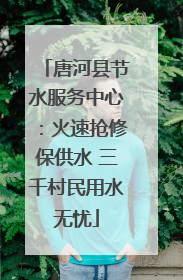 唐河县节水服务中心：火速抢修保供水 三千村民用水无忧