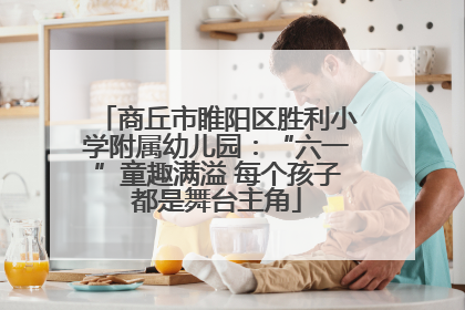 商丘市睢阳区胜利小学附属幼儿园：“六一”童趣满溢 每个孩子都是舞台主角